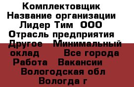 Комплектовщик › Название организации ­ Лидер Тим, ООО › Отрасль предприятия ­ Другое › Минимальный оклад ­ 1 - Все города Работа » Вакансии   . Вологодская обл.,Вологда г.